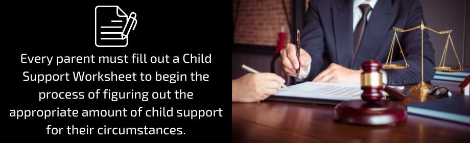 Every parent must fill out a Child Support Worksheet to begin the process of figuring out the appropriate amount of child support for their circumstances.