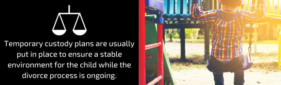 Temporary custody plans are usually put in place to ensure a stable environment for the child while the divorce process is ongoing.