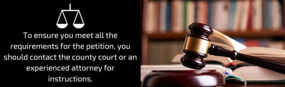 To ensure you meet all the requirements for the petition, you should contact the county court or an experienced attorney for instructions.