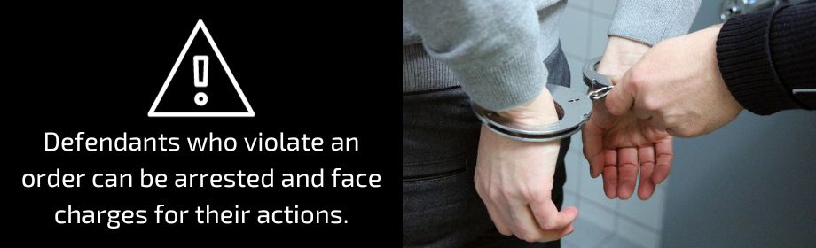 Defendants who violate an order can be arrested and face charges for their actions.